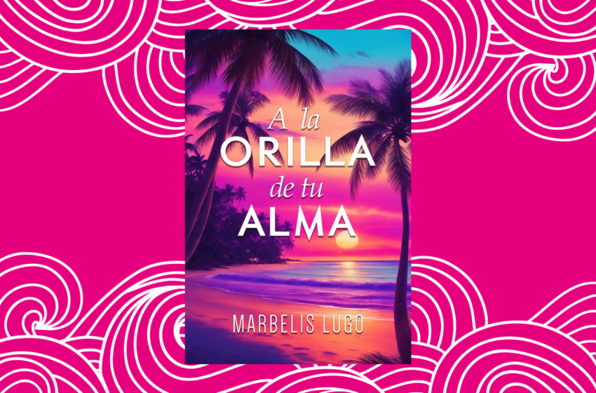  Reseña: A la Orilla de tu Alma por Marbelis Lugo 